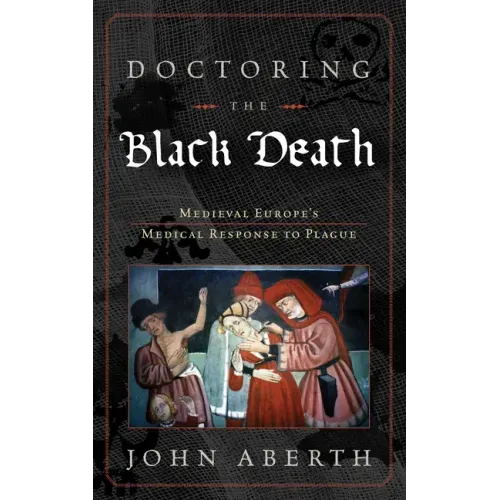 Doctoring the Black Death: Medieval Europe's Medical Response to Plague