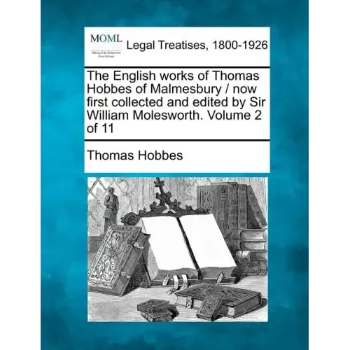 The English Works of Thomas Hobbes of Malmesbury / Now First Collected and Edited by Sir William Molesworth. Volume 2 of 11