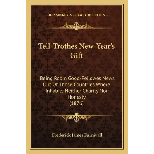 Tell-Trothes New-Year's Gift: Being Robin Good-Fellowes News Out of Those Countries Where Inhabits Neither Charity Nor Honesty (1876)
