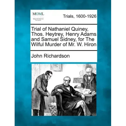 Trial of Nathaniel Quiney, Thos. Heytrey, Henry Adams and Samuel Sidney, for the Wilful Murder of Mr. W. Hiron