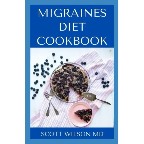 Migraines Diet Cookbook: An Incredible Migraine Diet Guide To Reduce Inflammation And Relieve Your Headaches