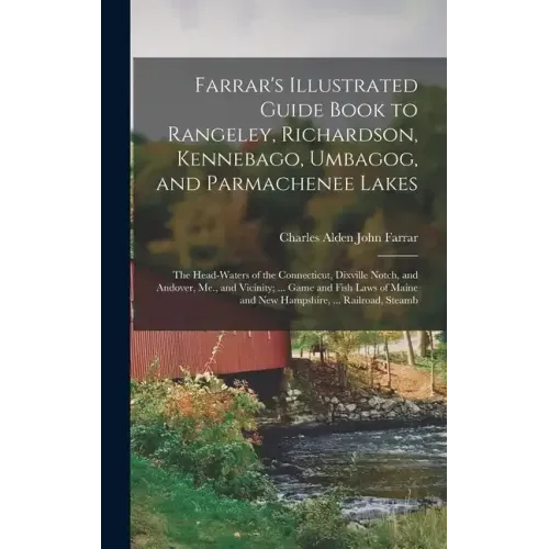Farrar's Illustrated Guide Book to Rangeley, Richardson, Kennebago, Umbagog, and Parmachenee Lakes: The Head-Waters of the Connecticut, Dixville Notch