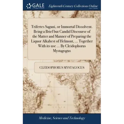 Trifertes Sagani, or Immortal Dissolvent. Being a Brief but Candid Discourse of the Matter and Manner of Preparing the Liquor Alkahest of Helmont, ...