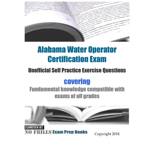 Alabama Water Operator Certification Exam Unofficial Self Practice Exercise Questions: covering fundamental knowledge compatible with exams of all exa
