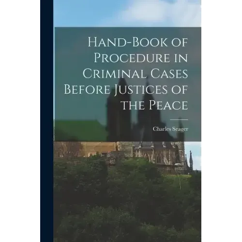 Hand-book of Procedure in Criminal Cases Before Justices of the Peace