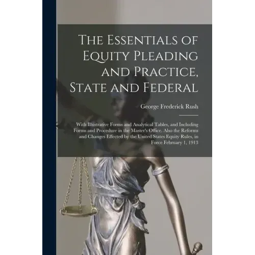 The Essentials of Equity Pleading and Practice, State and Federal; With Illustrative Forms and Analytical Tables, and Including Forms and Procedure in