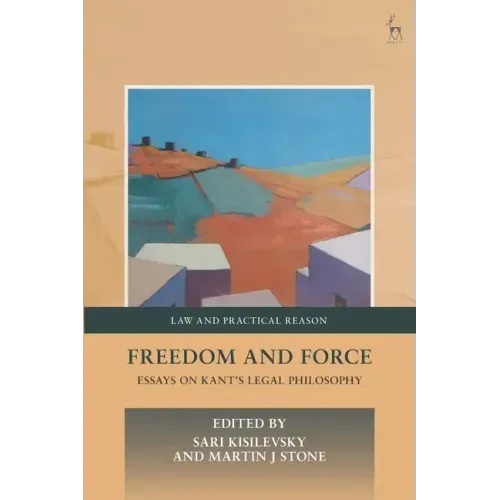 Freedom and Force: Essays on Kant's Legal Philosophy