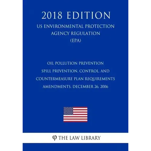 Oil Pollution Prevention - Spill Prevention, Control, and Countermeasure Plan Requirements - Amendments, December 26, 2006 (US Environmental Protectio