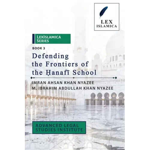 LexIslamica Series - Book 3 - Defending the Frontiers of the Ḥanafī School