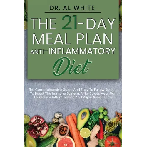 The 21-Day Meal Plan Anti-Inflammatory Diet: The Comprehensive Guide And Easy To Follow Recipes To Boost The Immune System. A No-Stress Meal Plan To R