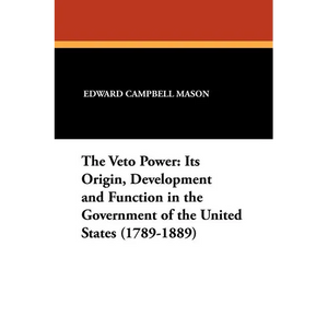 The Veto Power: Its Origin, Development and Function in the Government of the United States (1789-1889) - Paperback