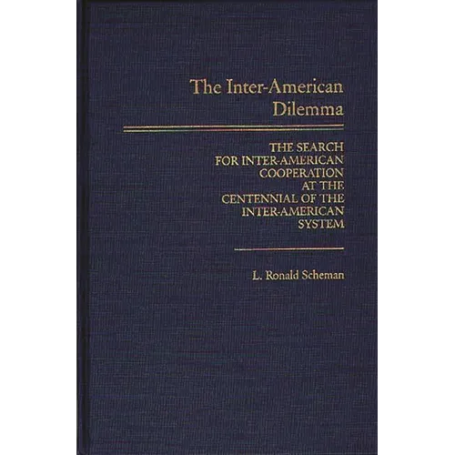 The Inter-American Dilemma: The Search for Inter-American Cooperation at the Centennial of the Inter-American System