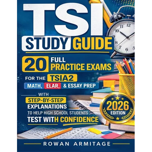 TSI Study Guide: 20 Full Practice Exams for the TSIA2 Math, ELAR & Essay Prep with Step-by-Step Explanations to Help High School Students Test with Co