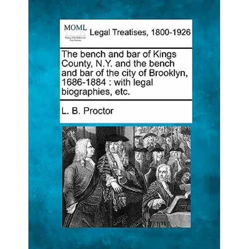 The Bench and Bar of Kings County, N.Y. and the Bench and Bar of the City of Brooklyn, 1686-1884: With Legal Biographies, Etc.