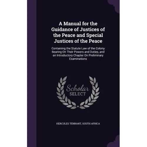 A Manual for the Guidance of Justices of the Peace and Special Justices of the Peace: Containing the Statute Law of the Colony Bearing On Their Powers