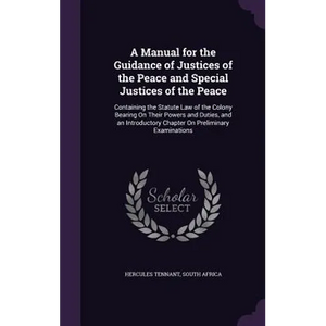 A Manual for the Guidance of Justices of the Peace and Special Justices of the Peace: Containing the Statute Law of the Colony Bearing On Their Powers - Hardcover