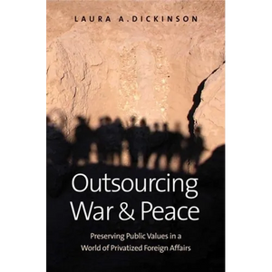 Outsourcing War and Peace: Preserving Public Values in a World of Privatized Foreign Affairs - Hardcover