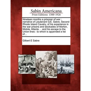 Nineteen Months a Prisoner of War: Narrative of Lieutenant G.E. Sabre, Second Rhode Island Cavalry, of His Experience in the War Prisons and Stockades - Paperback