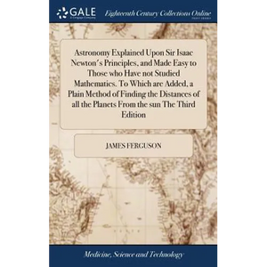 Astronomy Explained Upon Sir Isaac Newton's Principles, and Made Easy to Those who Have not Studied Mathematics. To Which are Added, a Plain Method of - Hardcover