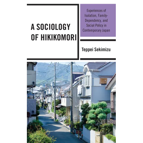 A Sociology of Hikikomori: Experiences of Isolation, Family-Dependency, and Social Policy in Contemporary Japan