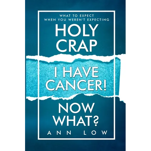 Holy Crap I Have Cancer! Now What?: What To Expect When You Weren't Expecting