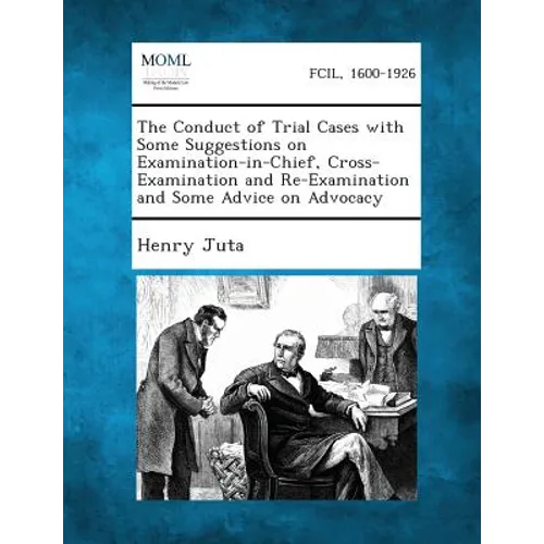 The Conduct of Trial Cases with Some Suggestions on Examination-in-Chief, Cross-Examination and Re-Examination and Some Advice on Advocacy