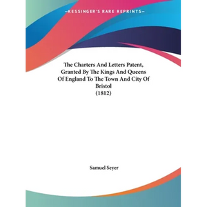 The Charters And Letters Patent, Granted By The Kings And Queens Of England To The Town And City Of Bristol (1812) - Paperback