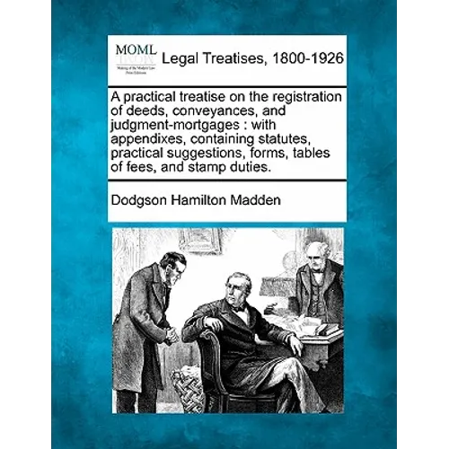 A Practical Treatise on the Registration of Deeds, Conveyances, and Judgment-Mortgages: With Appendixes, Containing Statutes, Practical Suggestions, F