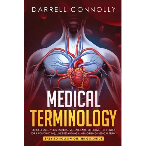Medical Terminology: Quickly Build Your Medical Vocabulary Effective techniques for Pronouncing, Understanding & Memorizing Medical Terms (