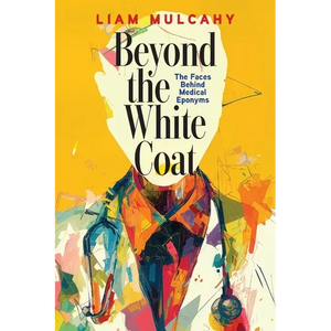 Beyond the White Coat: The Faces Behind Medical Eponyms - Paperback