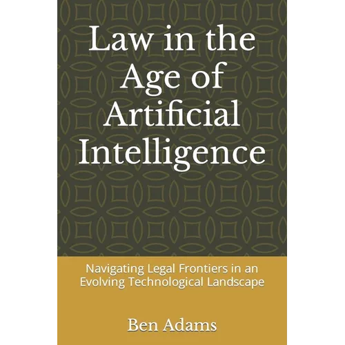 Law in the Age of Artificial Intelligence: Navigating Legal Frontiers in an Evolving Technological Landscape - Paperback