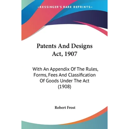 Patents And Designs Act, 1907: With An Appendix Of The Rules, Forms, Fees And Classification Of Goods Under The Act (1908)