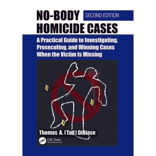 No-Body Homicide Cases: A Practical Guide to Investigating, Prosecuting, and Winning Cases When the Victim Is Missing