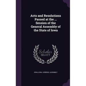 Acts and Resolutions Passed at the ... Session of the General Assembly of the State of Iowa - Hardcover