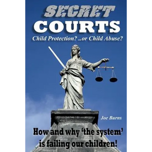 Secret Courts: Child Protection or Child Abuse? How and why 'the system' is failing our children! - Paperback