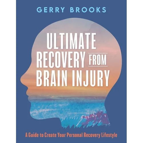 Ultimate Recovery From Brain Injury: A Guide to Create Your Personal Recovery Lifestyle