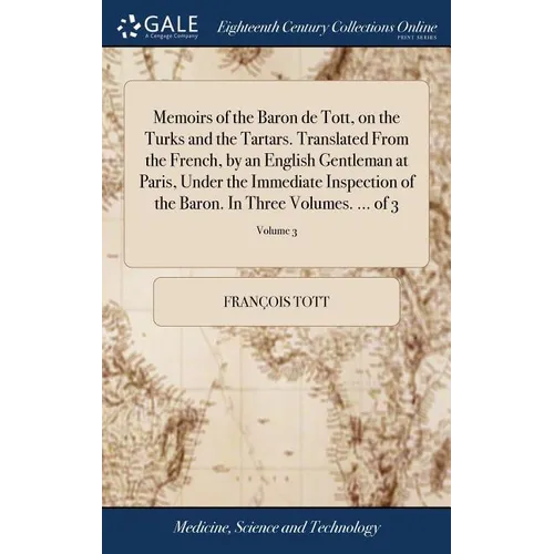 Memoirs of the Baron de Tott, on the Turks and the Tartars. Translated From the French, by an English Gentleman at Paris, Under the Immediate Inspecti