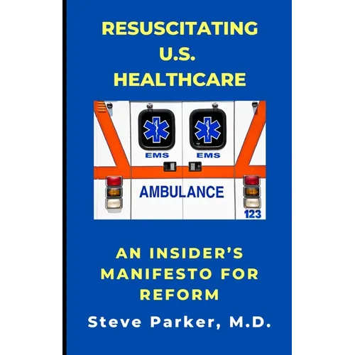 Resuscitating U.S. Healthcare: An Insider's Manifesto for Reform