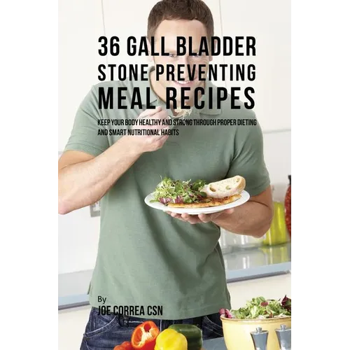 36 Gallbladder Stone Preventing Meal Recipes: Keep Your Body Healthy and Strong through Proper Dieting and Smart Nutritional Habits