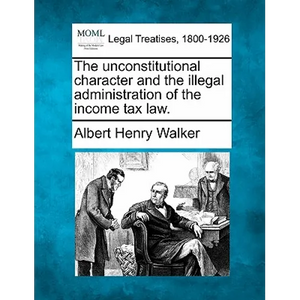 The Unconstitutional Character and the Illegal Administration of the Income Tax Law. - Paperback