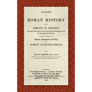 Outline of Roman History from Romulus to Justinian (1890): (Including Translations of the Twelve Tables, the Institutes of Gaius, and the Institutes o - Hardcover