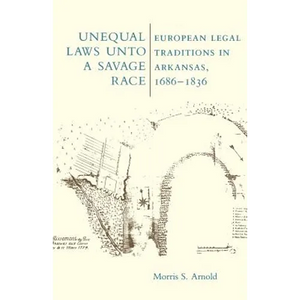 Unequal Laws Unto a Savage Race: European Legal Traditions in Arkansas, 1686-1836 - Paperback