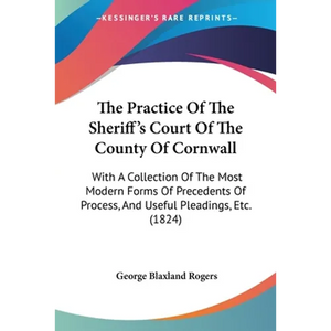 The Practice Of The Sheriff's Court Of The County Of Cornwall: With A Collection Of The Most Modern Forms Of Precedents Of Process, And Useful Pleadin - Paperback
