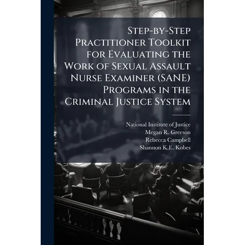 Step-by-Step Practitioner Toolkit for Evaluating the Work of Sexual Assault Nurse Examiner (SANE) Programs in the Criminal Justice System