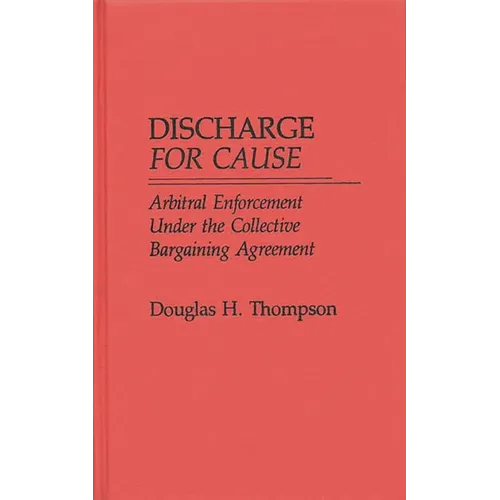 Discharge for Cause: Arbitral Enforcement Under the Collective Bargaining Agreement