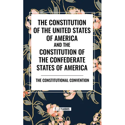 The Constitution of the United States of America and the Constitution of the Confederate States of America