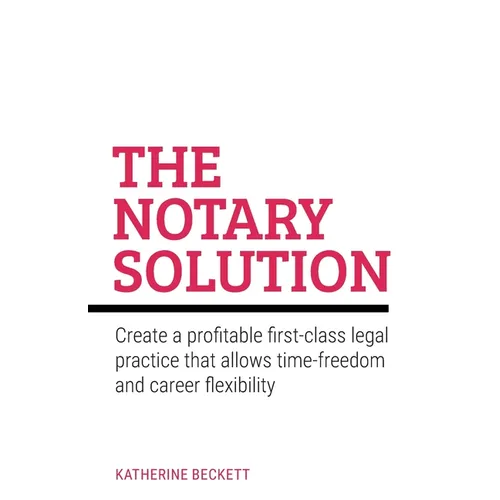 The Notary Solution: Create a Profitable First-Class Legal Practice That Allows Time-Freedom and Career Flexibility