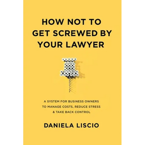 How Not To Get Screwed By Your Lawyer: A System for Business Owners to Manage Costs, Reduce Stress & Take Back Control - Hardcover