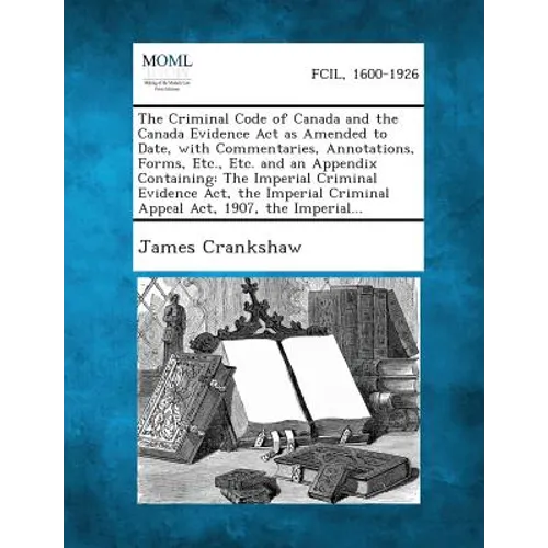 The Criminal Code of Canada and the Canada Evidence ACT as Amended to Date, with Commentaries, Annotations, Forms, Etc., Etc. and an Appendix Containi