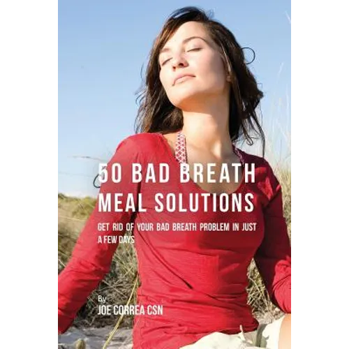 50 Bad Breath Meal Solutions: Get Rid of Your Bad Breath Problem in Just a Few Days